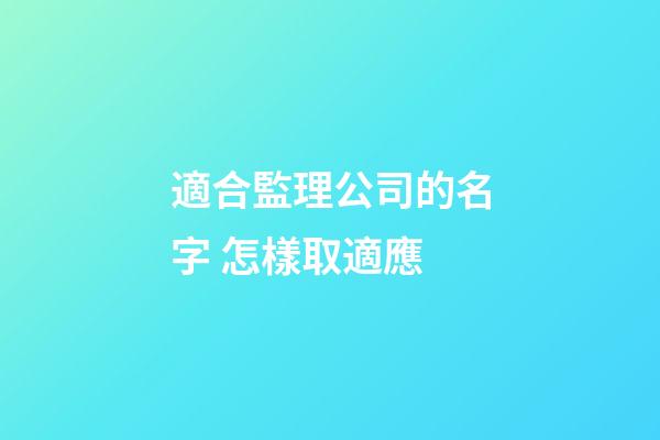 適合監理公司的名字 怎樣取適應-第1張-公司起名-玄機派